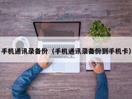 手机通讯录备份（手机通讯录备份到手机卡）