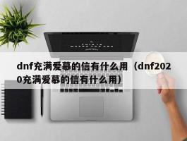 dnf充满爱慕的信有什么用(dnf2020充满爱慕的信有什么用)