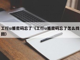 工行u盾密码忘了（工行u盾密码忘了怎么找回）