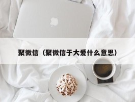 聚微信（聚微信于大爱什么意思）