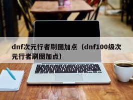 dnf次元行者刷图加点（dnf100级次元行者刷图加点）