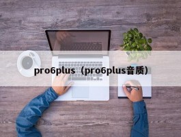 pro6plus（pro6plus音质）