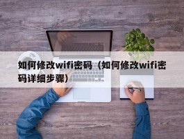 如何修改wifi密码(如何修改wifi密码详细步骤)