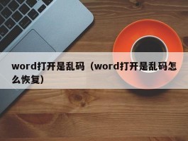 word打开是乱码(word打开是乱码怎么恢复)