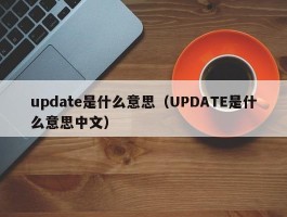 update是什么意思(UPDATE是什么意思中文)
