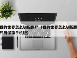 我的世界怎么驯服僵尸(我的世界怎么驯服僵尸当保镖手机版)