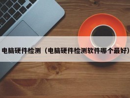 电脑硬件检测(电脑硬件检测软件哪个最好)
