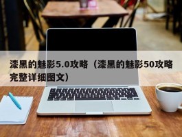 漆黑的魅影5.0攻略（漆黑的魅影50攻略完整详细图文）