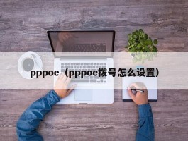 pppoe（pppoe拨号怎么设置）