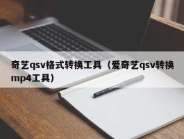 奇艺qsv格式转换工具(爱奇艺qsv转换mp4工具)