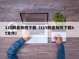 115网盘如何下载(115网盘如何下载bt文件)