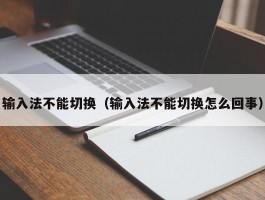 输入法不能切换(输入法不能切换怎么回事)