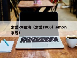 索爱x8驱动(索爱r800i lemon系统)