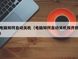 电脑如何自动关机(电脑如何自动关机和开机)