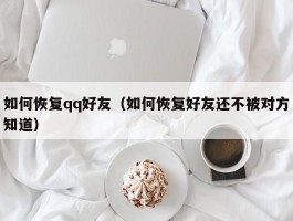如何恢复qq好友(如何恢复好友还不被对方知道)