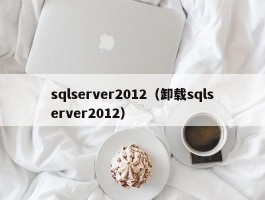sqlserver2012(卸载sqlserver2012)