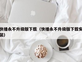 快播永不升级版下载(快播永不升级版下载安装)