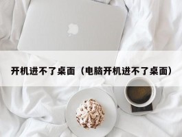 开机进不了桌面（电脑开机进不了桌面）