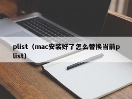 plist(mac安装好了怎么替换当前plist)