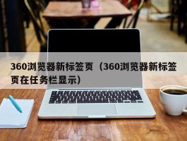 360浏览器新标签页(360浏览器新标签页在任务栏显示)
