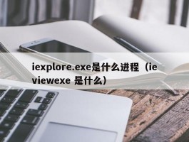 iexplore.exe是什么进程(ieviewexe 是什么)