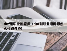 dnf副职业附魔师(dnf副职业附魔师怎么快速升级)