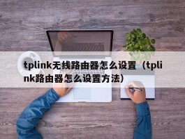 tplink无线路由器怎么设置（tplink路由器怎么设置方法）