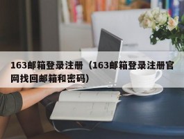 163邮箱登录注册(163邮箱登录注册官网找回邮箱和密码)