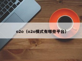 o2o（o2o模式有哪些平台）