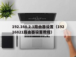 192.168.2.1路由器设置(19216821路由器设置教程)