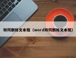 如何删除文本框(word如何删除文本框)