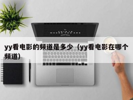 yy看电影的频道是多少(yy看电影在哪个频道)