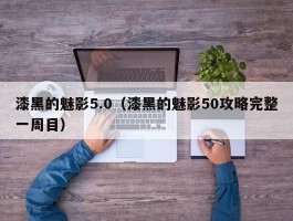 漆黑的魅影5.0(漆黑的魅影50攻略完整一周目)