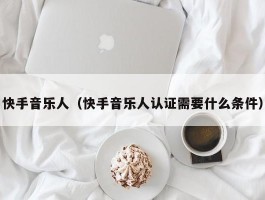 快手音乐人（快手音乐人认证需要什么条件）