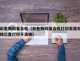 彩色数码复合机(彩色数码复合机打印出现白线位置打印不清晰)