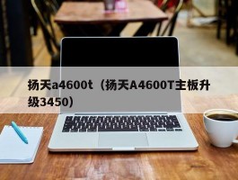 扬天a4600t（扬天A4600T主板升级3450）