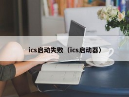 ics启动失败(ics启动器)