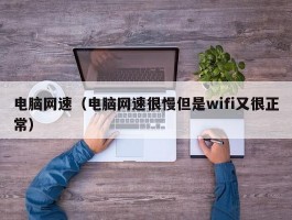 电脑网速(电脑网速很慢但是wifi又很正常)