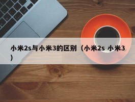 小米2s与小米3的区别(小米2s 小米3)