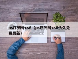 ps序列号cs6(ps序列号cs6永久免费最新)