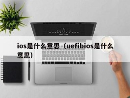 ios是什么意思(uefibios是什么意思)