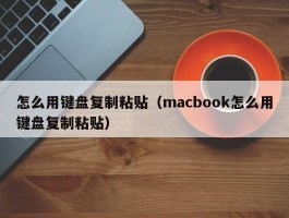怎么用键盘复制粘贴(macbook怎么用键盘复制粘贴)