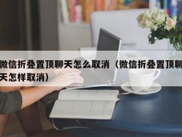 微信折叠置顶聊天怎么取消(微信折叠置顶聊天怎样取消)