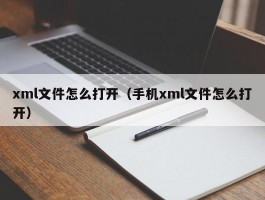 xml文件怎么打开（手机xml文件怎么打开）