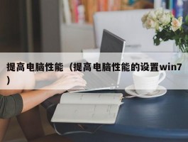 提高电脑性能（提高电脑性能的设置win7）