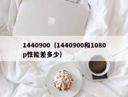 1440900(1440900和1080p性能差多少)