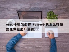 vivo手机怎么样(vivo手机怎么样格式化恢复出厂设置)