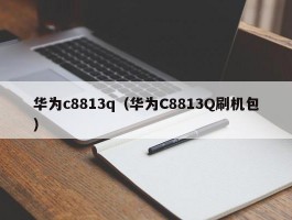 华为c8813q（华为C8813Q刷机包）