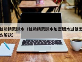 触动精灵脚本(触动精灵脚本加密版本过低怎么解决)