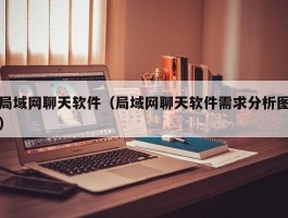 局域网聊天软件(局域网聊天软件需求分析图)